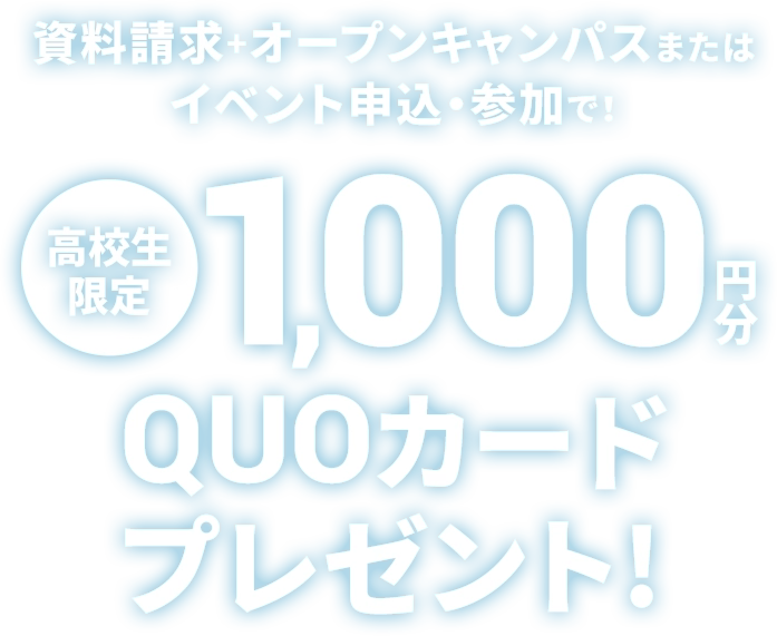 資料請求+オープンキャンパスまたはイベント申込・参加で！1000円分QUOカードプレゼント！